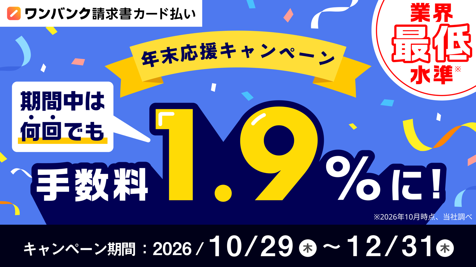 ワンバンク請求書カード払い 年末応援キャンペーン。期間中は何回でも手数料1.9%に!業界最低水準(※2026年10月時点、当社調べ)。キャンペーン期間 2026年10月29日(木)〜12月31日(木)