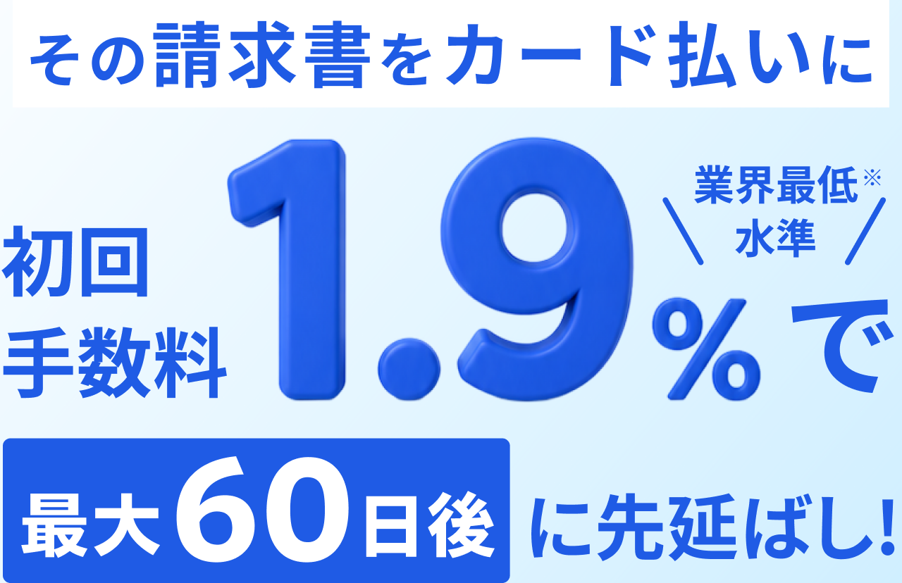 その請求書をカード払いに。初回手数料1.9%(業界最低水準)で最大60日後に先延ばし!